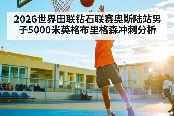 2026世界田联钻石联赛奥斯陆站男子5000米英格布里格森冲刺分析
